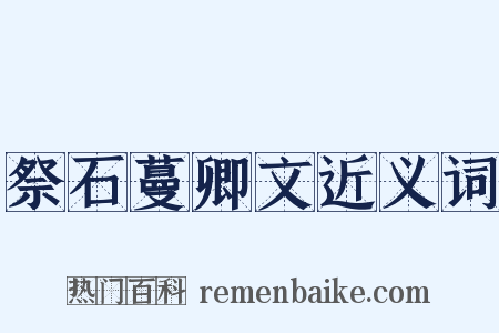 祭石蔓卿文近义词是什么意思的图片